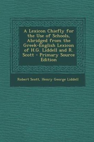 Cover of A Lexicon Chiefly for the Use of Schools, Abridged from the Greek-English Lexicon of H.G. Liddell and R. Scott - Primary Source Edition