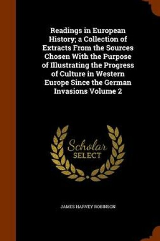 Cover of Readings in European History; A Collection of Extracts from the Sources Chosen with the Purpose of Illustrating the Progress of Culture in Western Europe Since the German Invasions Volume 2