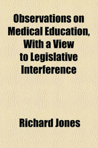 Cover of Observations on Medical Education, with a View to Legislative Interference