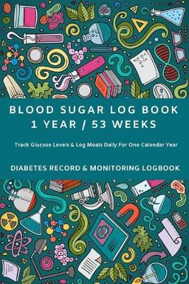 Book cover for Blood Sugar Log Book 1 Year / 53 Weeks Track Glucose Levels & Log Meals Daily for One Calendar Year Diabetes Record & Monitor Logbook