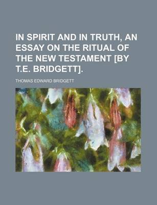 Book cover for In Spirit and in Truth, an Essay on the Ritual of the New Testament [By T.E. Bridgett]