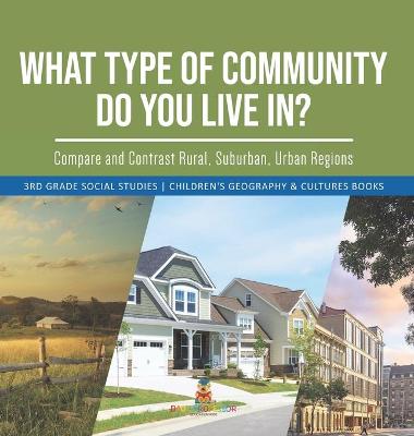 Cover of What Type of Community Do You Live In? Compare and Contrast Rural, Suburban, Urban Regions 3rd Grade Social Studies Children's Geography & Cultures Books