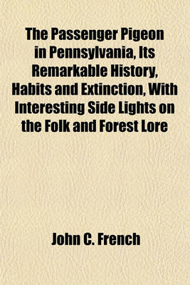Book cover for The Passenger Pigeon in Pennsylvania, Its Remarkable History, Habits and Extinction, with Interesting Side Lights on the Folk and Forest Lore