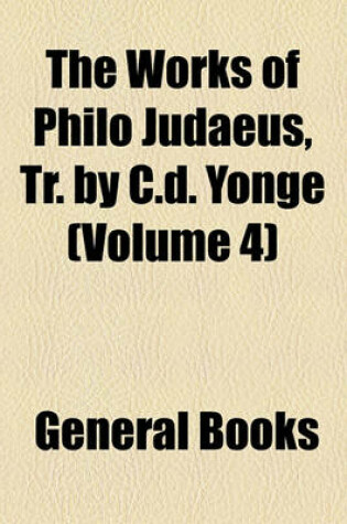 Cover of The Works of Philo Judaeus, Tr. by C.D. Yonge (Volume 4)
