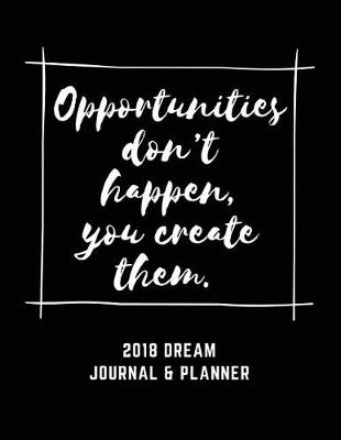 Book cover for 2018 Dream Journal And Planner, "Opportunities don't happen, you create them."