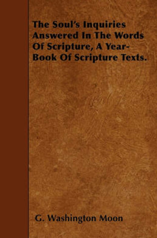 Cover of The Soul's Inquiries Answered In The Words Of Scripture, A Year-Book Of Scripture Texts.