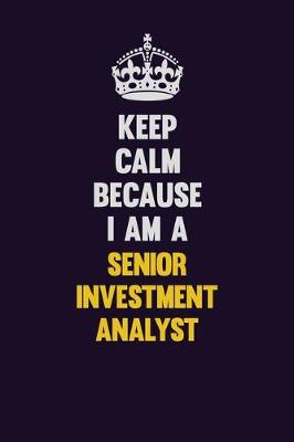 Book cover for Keep Calm Because I Am A Senior Investment Analyst