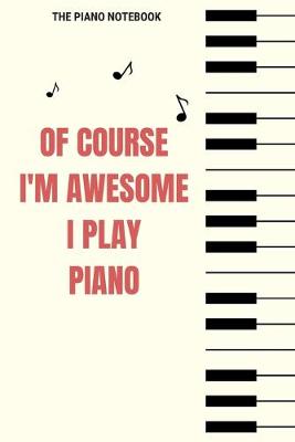 Book cover for The Piano Notebook - Of Course I'm Awesome I Play Piano