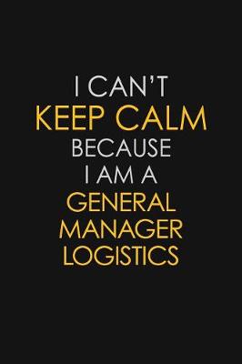 Book cover for I Can't Keep Calm Because I Am A General Manager Logistics