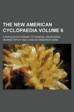 Cover of The New American Cyclopaedia Volume 6; A Popular Dictionary of General Knowledge