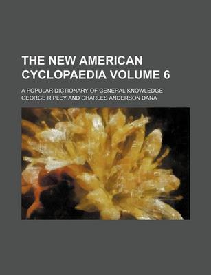 Book cover for The New American Cyclopaedia Volume 6; A Popular Dictionary of General Knowledge