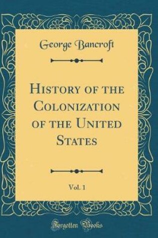 Cover of History of the Colonization of the United States, Vol. 1 (Classic Reprint)