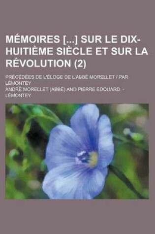 Cover of Memoires [] Sur Le Dix-Huitieme Siecle Et Sur La Revolution (2); Precedees de L'Eloge de L'Abbe Morellet Par Lemontey