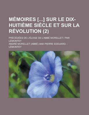 Book cover for Memoires [] Sur Le Dix-Huitieme Siecle Et Sur La Revolution (2); Precedees de L'Eloge de L'Abbe Morellet Par Lemontey