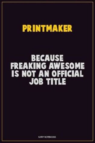 Cover of Printmaker, Because Freaking Awesome Is Not An Official Job Title