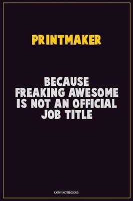 Book cover for Printmaker, Because Freaking Awesome Is Not An Official Job Title