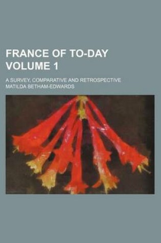 Cover of France of To-Day Volume 1; A Survey, Comparative and Retrospective