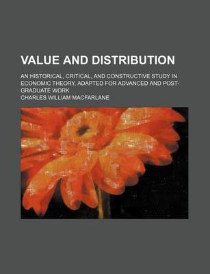 Book cover for Value and Distribution; An Historical, Critical, and Constructive Study in Economic Theory, Adapted for Advanced and Post-Graduate Work