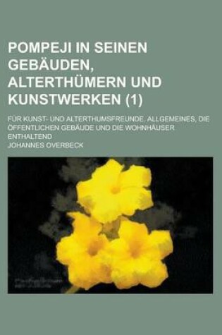 Cover of Pompeji in Seinen Gebauden, Alterthumern Und Kunstwerken; Fur Kunst- Und Alterthumsfreunde. Allgemeines, Die Offentlichen Gebaude Und Die Wohnhauser Enthaltend (1 )