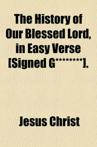 Cover of The History of Our Blessed Lord, in Easy Verse [Signed G********].