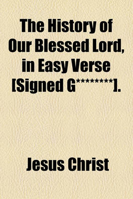 Book cover for The History of Our Blessed Lord, in Easy Verse [Signed G********].