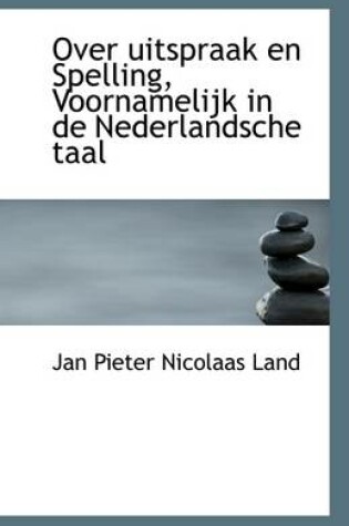 Cover of Over Uitspraak En Spelling, Voornamelijk in de Nederlandsche Taal