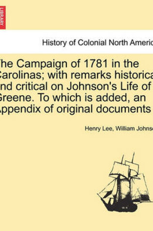 Cover of The Campaign of 1781 in the Carolinas; With Remarks Historical and Critical on Johnson's Life of Greene. to Which Is Added, an Appendix of Original Documents