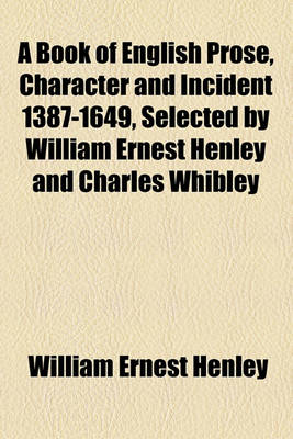 Book cover for A Book of English Prose, Character and Incident 1387-1649, Selected by William Ernest Henley and Charles Whibley