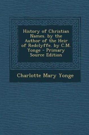 Cover of History of Christian Names. by the Author of the Heir of Redclyffe. by C.M. Yonge - Primary Source Edition