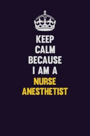 Cover of Keep Calm Because I Am A Nurse Anesthetist