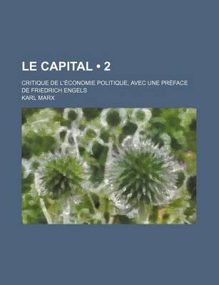 Book cover for Le Capital (2); Critique de L'Economie Politique, Avec Une Preface de Friedrich Engels