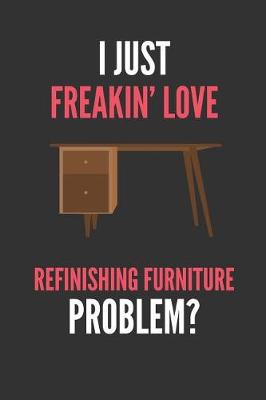 Book cover for I Just Freakin' Love Refinishing Furniture