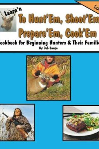 Cover of Learn'n to Hunt'em, Shoot'em, Prepare'em, Cook'em Cookbook for Beginning Hunters & Their Families