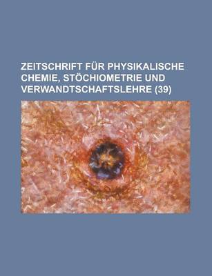 Book cover for Zeitschrift Fur Physikalische Chemie, Stochiometrie Und Verwandtschaftslehre (39 )