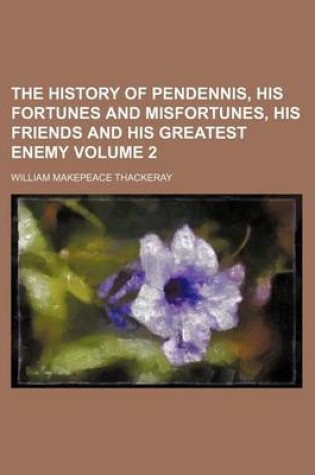 Cover of The History of Pendennis, His Fortunes and Misfortunes, His Friends and His Greatest Enemy Volume 2