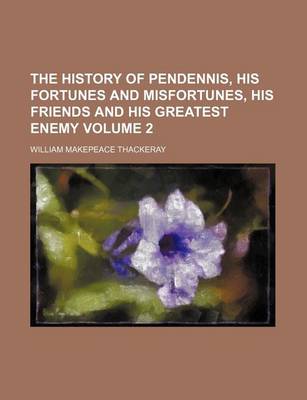 Book cover for The History of Pendennis, His Fortunes and Misfortunes, His Friends and His Greatest Enemy Volume 2