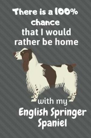 Cover of There is a 100% chance that I would rather be home with my English Springer Spaniel