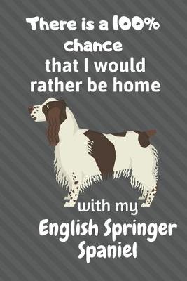 Book cover for There is a 100% chance that I would rather be home with my English Springer Spaniel