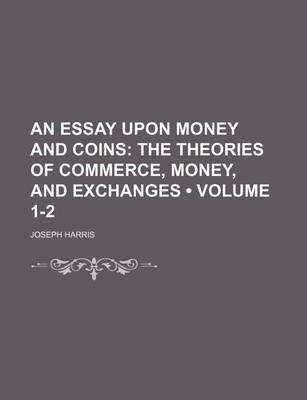 Book cover for An Essay Upon Money and Coins (Volume 1-2); The Theories of Commerce, Money, and Exchanges