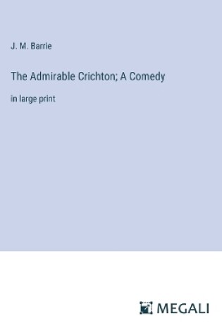 Cover of The Admirable Crichton; A Comedy