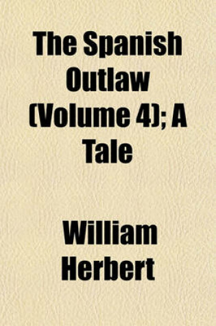 Cover of The Spanish Outlaw (Volume 4); A Tale