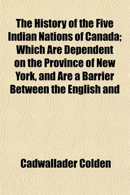 Book cover for The History of the Five Indian Nations of Canada; Which Are Dependent on the Province of New York, and Are a Barrier Between the English and