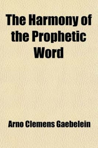 Cover of The Harmony of the Prophetic Word; A Key to Old Testament Prophecy Concerning Things to Come