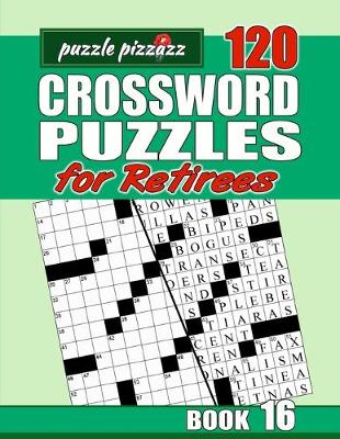 Cover of Puzzle Pizzazz 120 Crossword Puzzles for Retirees Book 16
