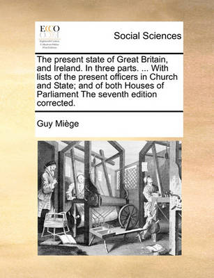 Book cover for The Present State of Great Britain, and Ireland. in Three Parts. ... with Lists of the Present Officers in Church and State; And of Both Houses of Parliament the Seventh Edition Corrected.