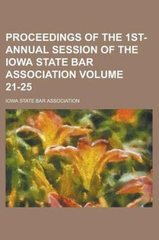 Cover of Proceedings of the 1st- Annual Session of the Iowa State Bar Association Volume 21-25