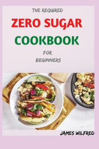 Cover of The Required ZERO SUGAR COOKBOOK For Beginners