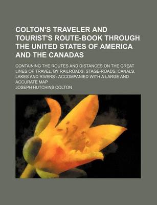 Book cover for Colton's Traveler and Tourist's Route-Book Through the United States of America and the Canadas; Containing the Routes and Distances on the Great Lines of Travel, by Railroads, Stage-Roads, Canals, Lakes and Rivers Accompanied with a Large and Accurate M