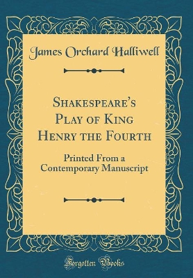 Book cover for Shakespeare's Play of King Henry the Fourth: Printed From a Contemporary Manuscript (Classic Reprint)