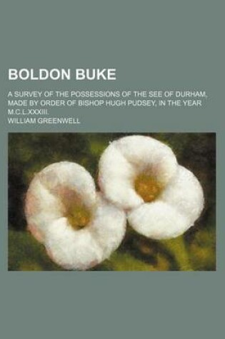 Cover of Boldon Buke; A Survey of the Possessions of the See of Durham, Made by Order of Bishop Hugh Pudsey, in the Year M.C.L.XXXIII.